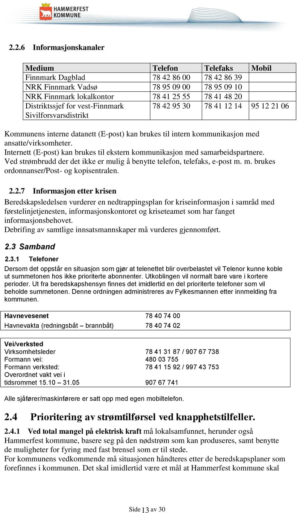 Internett (E-post) kan brukes til ekstern kommunikasjon med samarbeidspartnere. Ved strømbrudd der det ikke er mulig å benytte telefon, telefaks, e-post m. m. brukes ordonnanser/post- og kopisentralen.