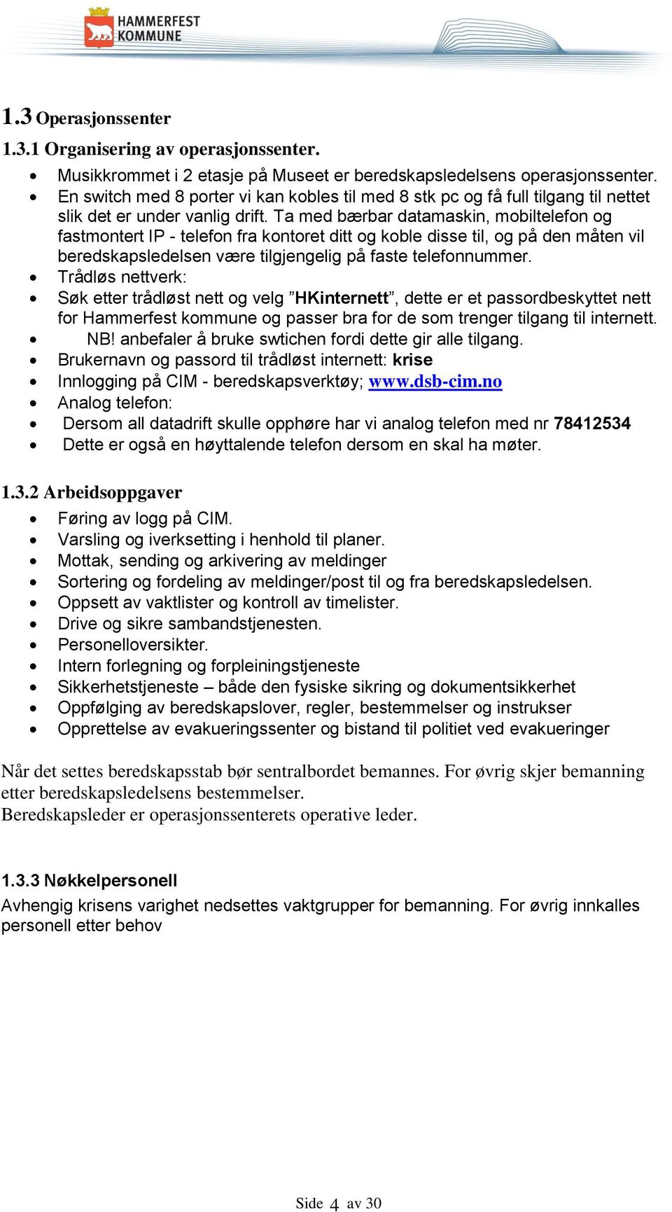 Ta med bærbar datamaskin, mobiltelefon og fastmontert IP - telefon fra kontoret ditt og koble disse til, og på den måten vil beredskapsledelsen være tilgjengelig på faste telefonnummer.