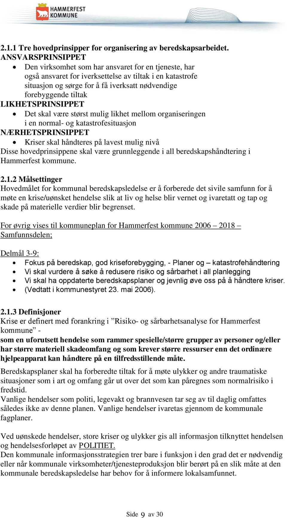 LIKHETSPRINSIPPET Det skal være størst mulig likhet mellom organiseringen i en normal- og katastrofesituasjon NÆRHETSPRINSIPPET Kriser skal håndteres på lavest mulig nivå Disse hovedprinsippene skal