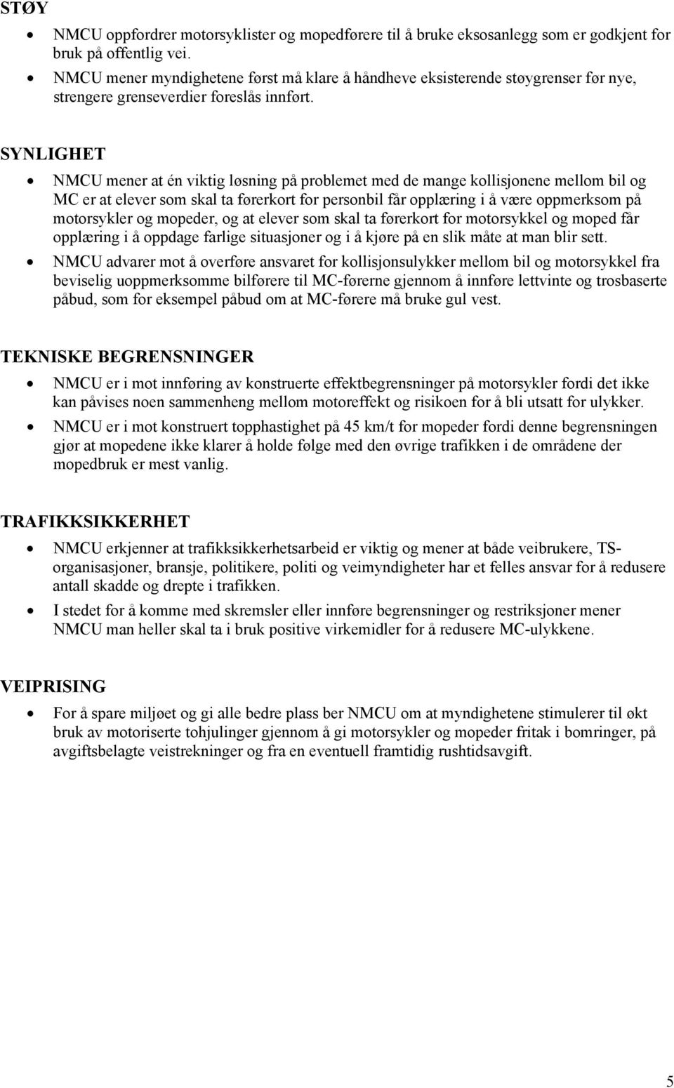 SYNLIGHET NMCU mener at én viktig løsning på problemet med de mange kollisjonene mellom bil og MC er at elever som skal ta førerkort for personbil får opplæring i å være oppmerksom på motorsykler og