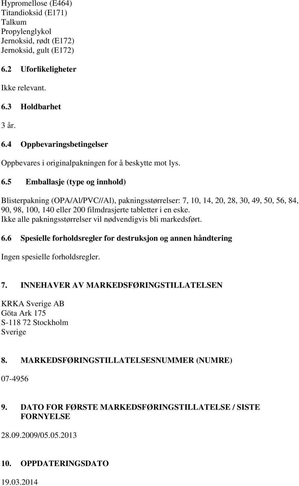 Ikke alle pakningsstørrelser vil nødvendigvis bli markedsført. 6.6 Spesielle forholdsregler for destruksjon og annen håndtering Ingen spesielle forholdsregler. 7.