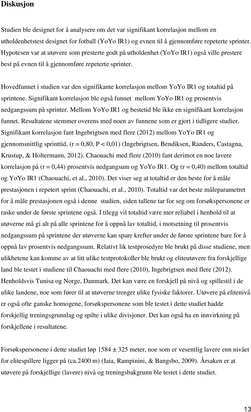 Hovedfunnet i studien var den signifikante korrelasjon mellom YoYo IR1 og totaltid på sprintene. Signifikant korrelasjon ble også funnet mellom YoYo IR1 og prosentvis nedgangssum på sprinter.