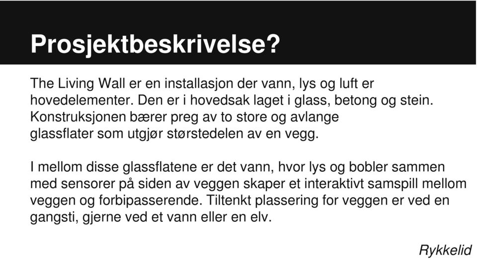 Konstruksjonen bærer preg av to store og avlange glassflater som utgjør størstedelen av en vegg.