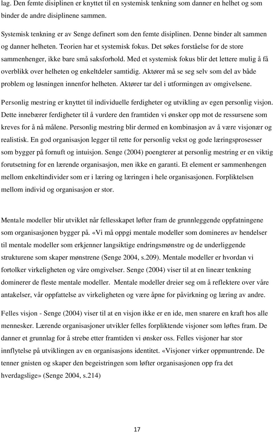 Med et systemisk fokus blir det lettere mulig å få overblikk over helheten og enkeltdeler samtidig. Aktører må se seg selv som del av både problem og løsningen innenfor helheten.