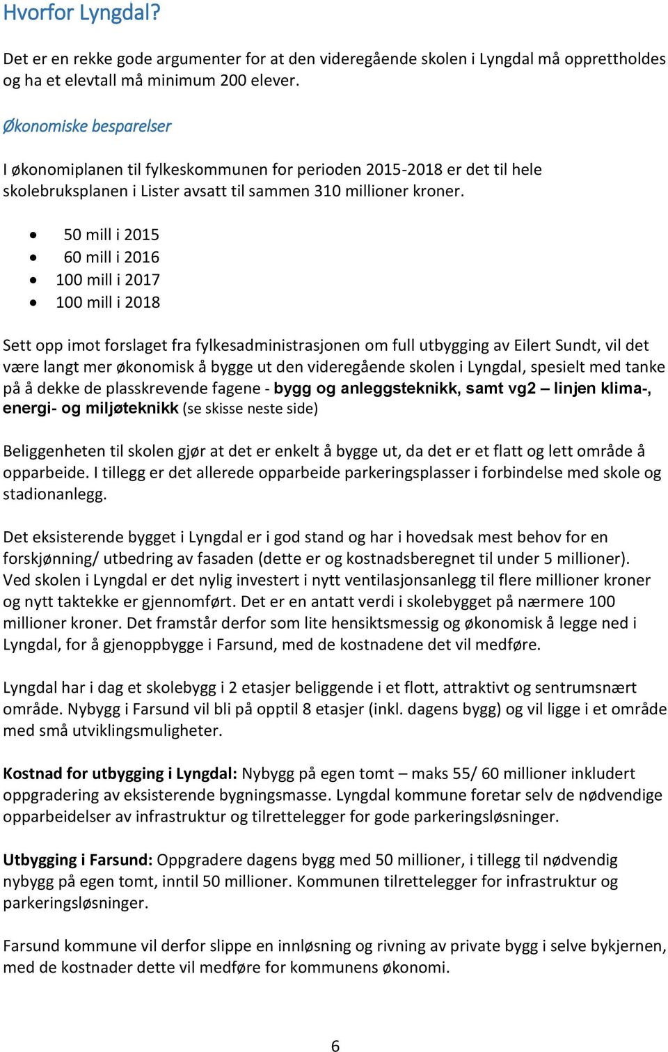 50 mill i 2015 60 mill i 2016 100 mill i 2017 100 mill i 2018 Sett opp imot forslaget fra fylkesadministrasjonen om full utbygging av Eilert Sundt, vil det være langt mer økonomisk å bygge ut den