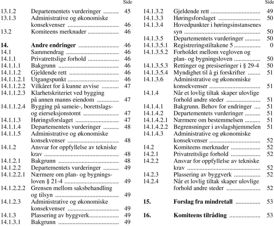 .. 47 14.1.1.2.4 Bygging på sameie-, borettslagsog eierseksjonstomt... 47 14.1.1.3 Høringsforslaget... 47 14.1.1.4 Departementets vurderinger... 48 14.1.1.5 Administrative og økonomiske konsekvenser.