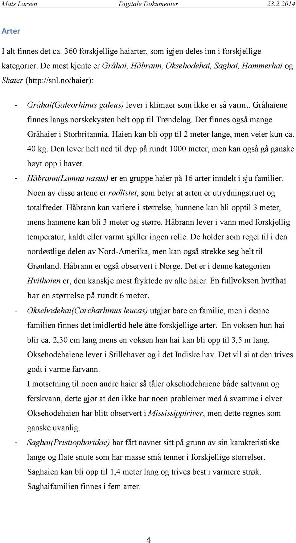 Haien kan bli opp til 2 meter lange, men veier kun ca. 40 kg. Den lever helt ned til dyp på rundt 1000 meter, men kan også gå ganske høyt opp i havet.