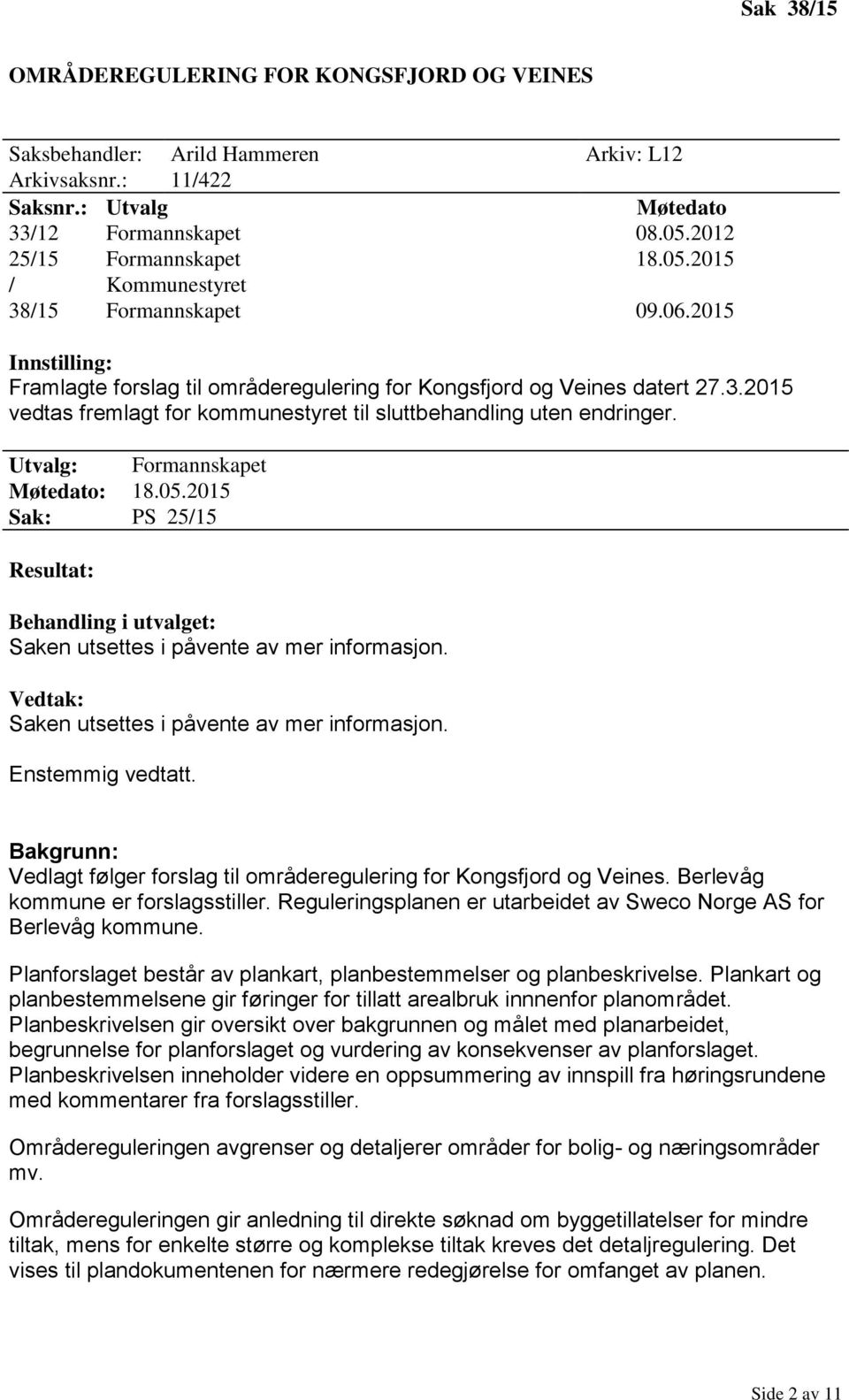 Utvalg: Formannskapet Møtedato: 18.05.2015 Sak: PS 25/15 Resultat: Behandling i utvalget: Saken utsettes i påvente av mer informasjon. Vedtak: Saken utsettes i påvente av mer informasjon.