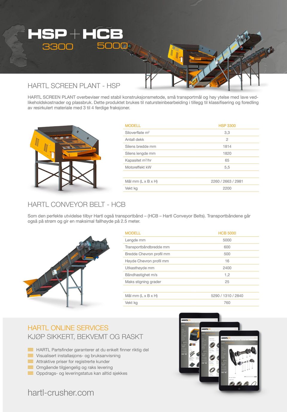 MODELL HSP 3300 Siloverflate m 2 t 3,3 Antall dekk 2 Silens bredde mm 1814 Silens lengde mm 1820 Kapasitet m 3 /hr 65 Motoreffekt kw 5,5 Mål mm (L x B x H) 2260 / 2663 / 2981 Vekt kg 2200 HARTL