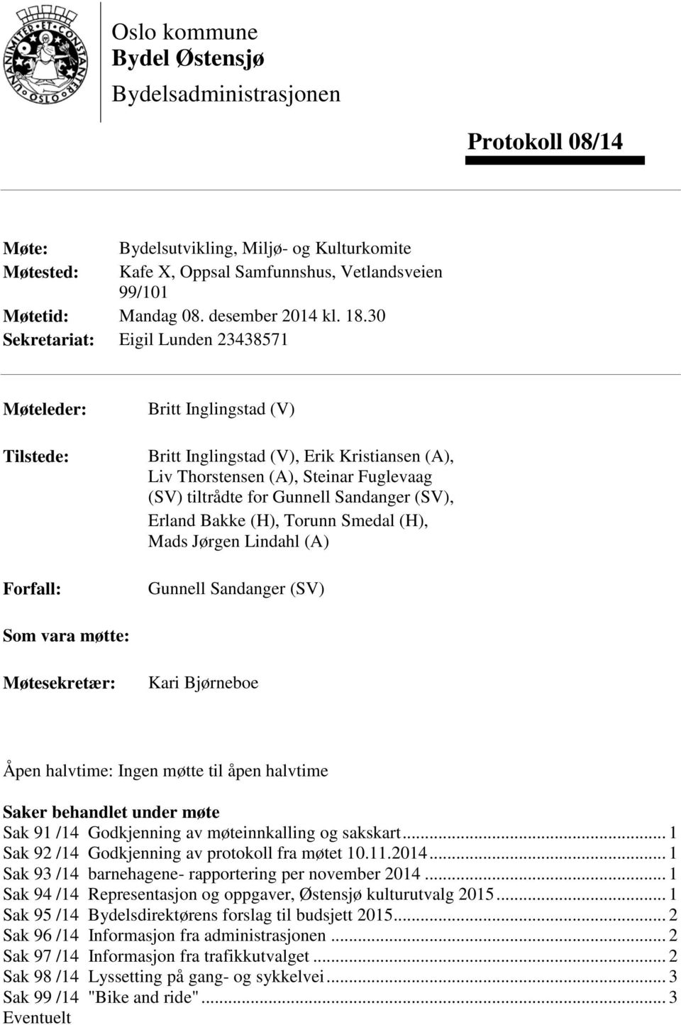 30 Sekretariat: Eigil Lunden 23438571 Møteleder: Tilstede: Forfall: Britt Inglingstad (V) Britt Inglingstad (V), Erik Kristiansen (A), Liv Thorstensen (A), Steinar Fuglevaag (SV) tiltrådte for