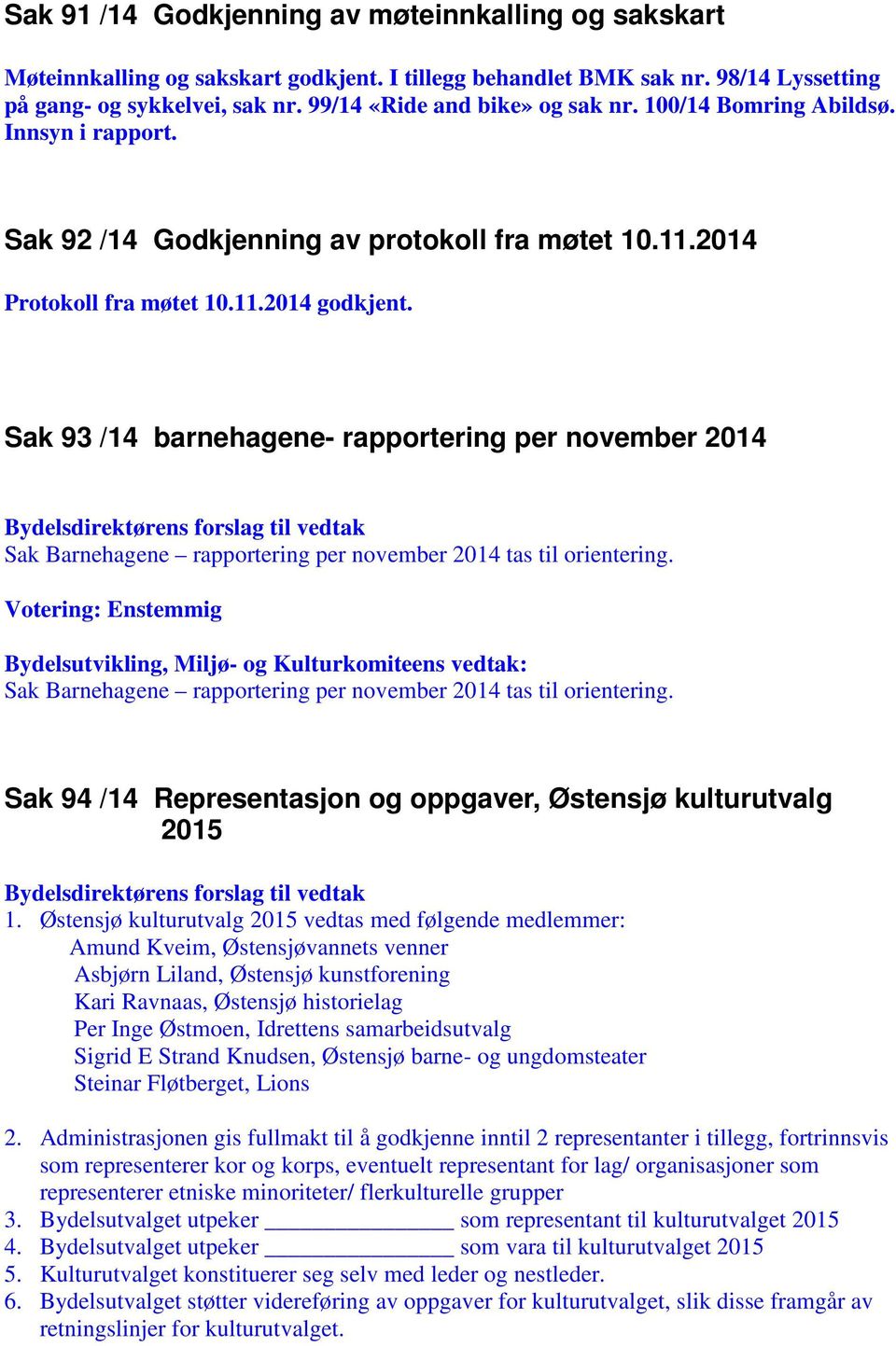 Sak 93 /14 barnehagene- rapportering per november 2014 Bydelsdirektørens forslag til vedtak Sak Barnehagene rapportering per november 2014 tas til orientering.