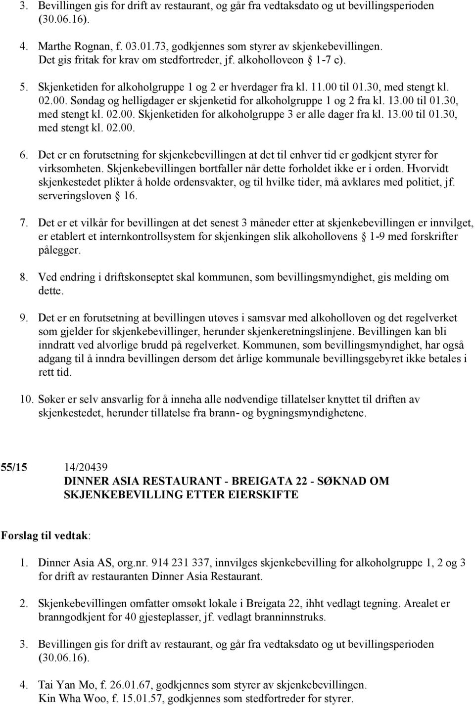 til 01.30, med stengt kl. 02.00. Søndag og helligdager er skjenketid for alkoholgruppe 1 og 2 fra kl. 13.00 til 01.30, med stengt kl. 02.00. Skjenketiden for alkoholgruppe 3 er alle dager fra kl. 13.00 til 01.30, med stengt kl. 02.00. 6.