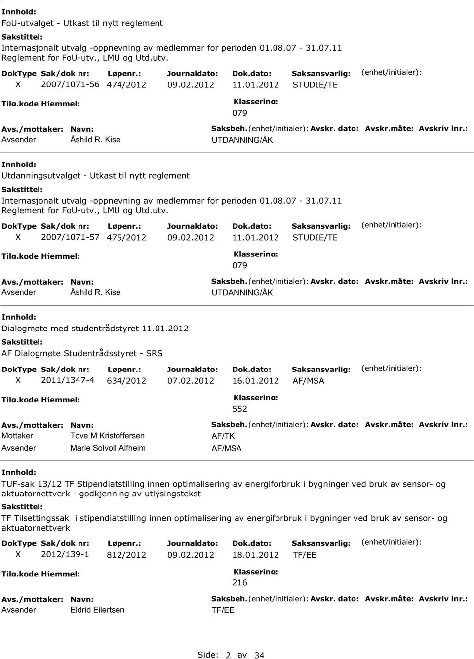 , LMU og Utd.utv. 2007/1071-57 475/2012 11.01.2012 STUDIE/TE Avsender Åshild R. Kise 079 Saksbeh. Avskr. dato: Avskr.måte: Avskriv lnr.: UTDAIG/ÅK Dialogmøte med studentrådstyret 11.01.2012 AF Dialogmøte Studentrådsstyret - SRS 2011/1347-4 634/2012 16.