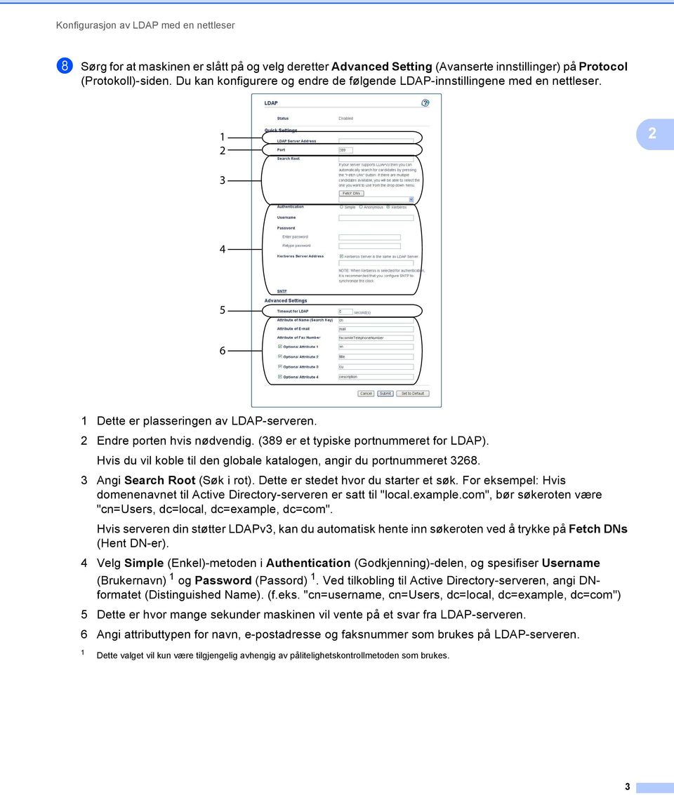 (389 er et typiske portnummeret for LDAP). Hvis du vil koble til den globale katalogen, angir du portnummeret 3268. 3 Angi Search Root (Søk i rot). Dette er stedet hvor du starter et søk.