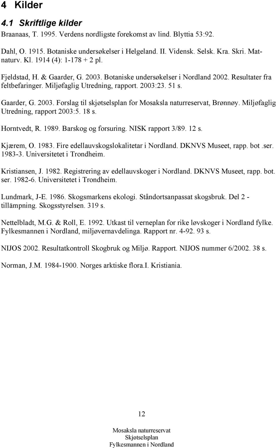 Miljøfaglig Utredning, rapport 2003:5. 18 s. Horntvedt, R. 1989. Barskog og forsuring. NISK rapport 3/89. 12 s. Kjærem, O. 1983. Fire edellauvskogslokalitetar i Nordland. DKNVS Museet, rapp. bot.ser.