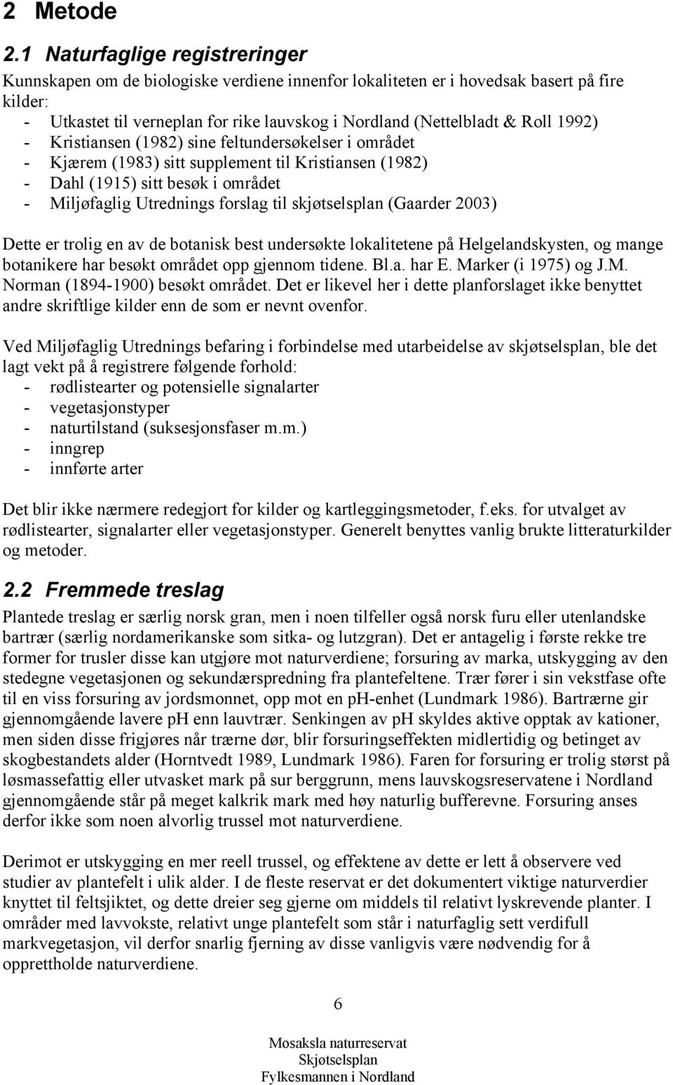 1992) - Kristiansen (1982) sine feltundersøkelser i området - Kjærem (1983) sitt supplement til Kristiansen (1982) - Dahl (1915) sitt besøk i området - Miljøfaglig Utrednings forslag til
