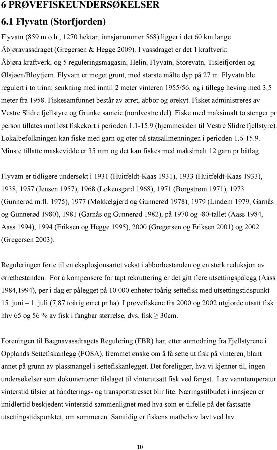 Flyvatn ble regulert i to trinn; senkning med inntil 2 meter vinteren 1955/56, og i tillegg heving med 3,5 meter fra 1958. Fiskesamfunnet består av ørret, abbor og ørekyt.