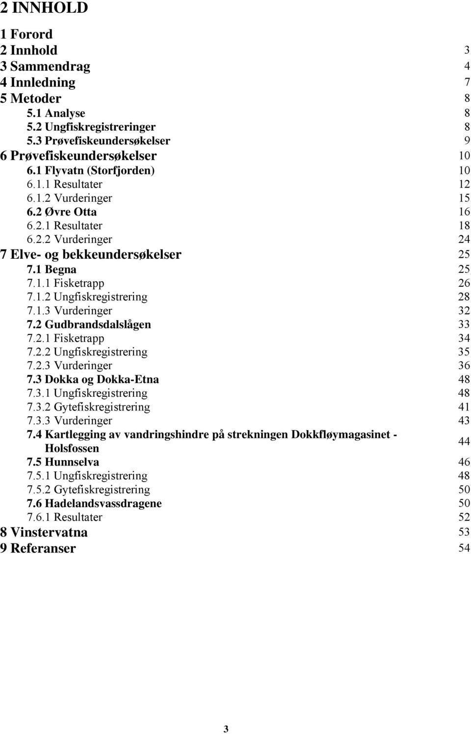 1.3 Vurderinger 32 7.2 Gudbrandsdalslågen 33 7.2.1 Fisketrapp 34 7.2.2 Ungfiskregistrering 35 7.2.3 Vurderinger 36 7.3 Dokka og Dokka-Etna 48 7.3.1 Ungfiskregistrering 48 7.3.2 Gytefiskregistrering 41 7.