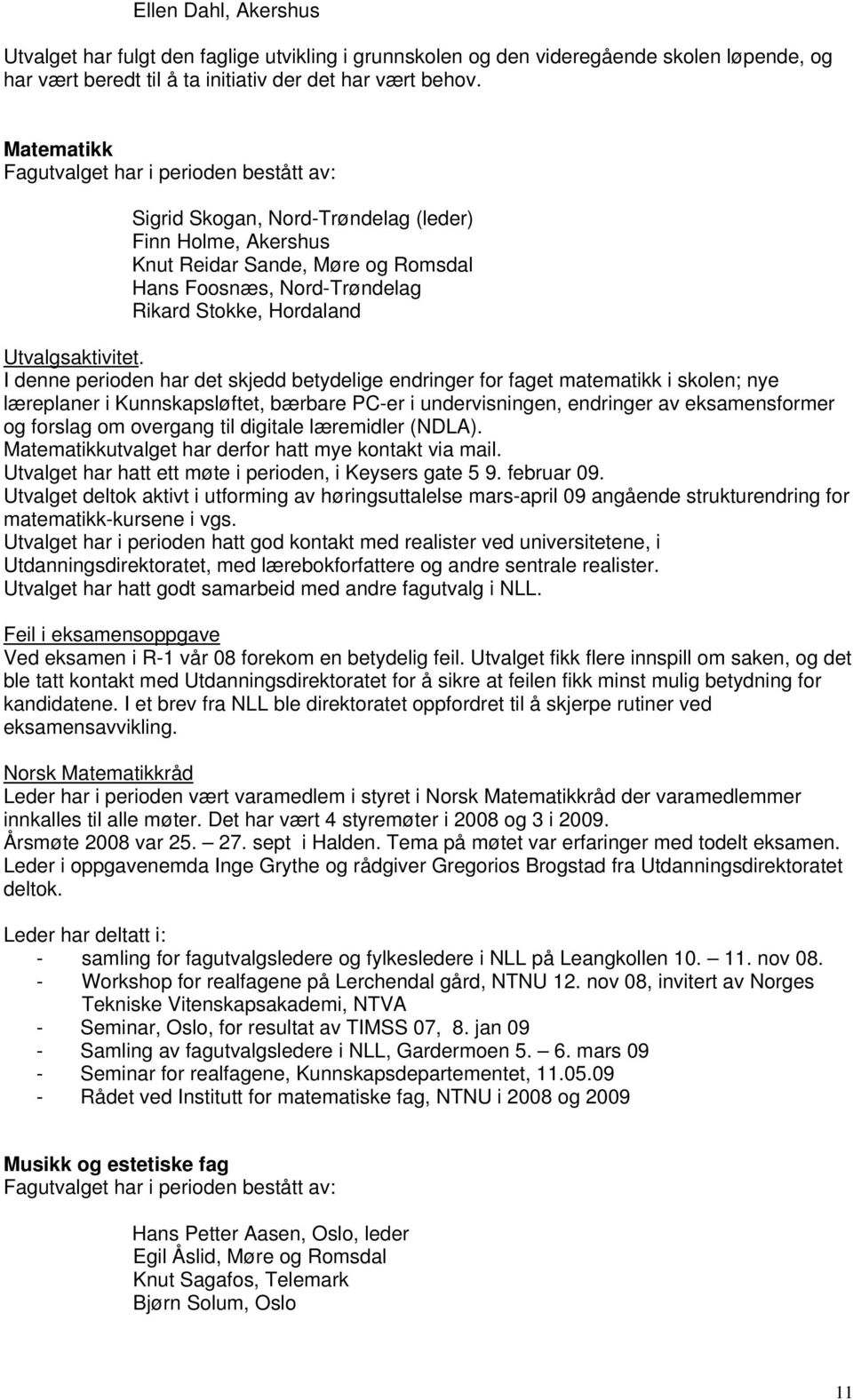 I denne perioden har det skjedd betydelige endringer for faget matematikk i skolen; nye læreplaner i Kunnskapsløftet, bærbare PC-er i undervisningen, endringer av eksamensformer og forslag om