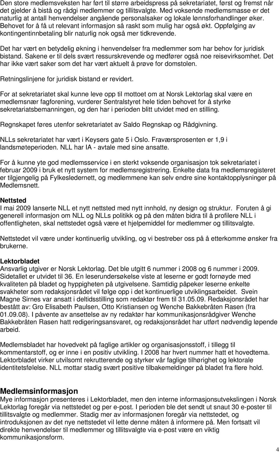 Oppfølging av kontingentinnbetaling blir naturlig nok også mer tidkrevende. Det har vært en betydelig økning i henvendelser fra medlemmer som har behov for juridisk bistand.