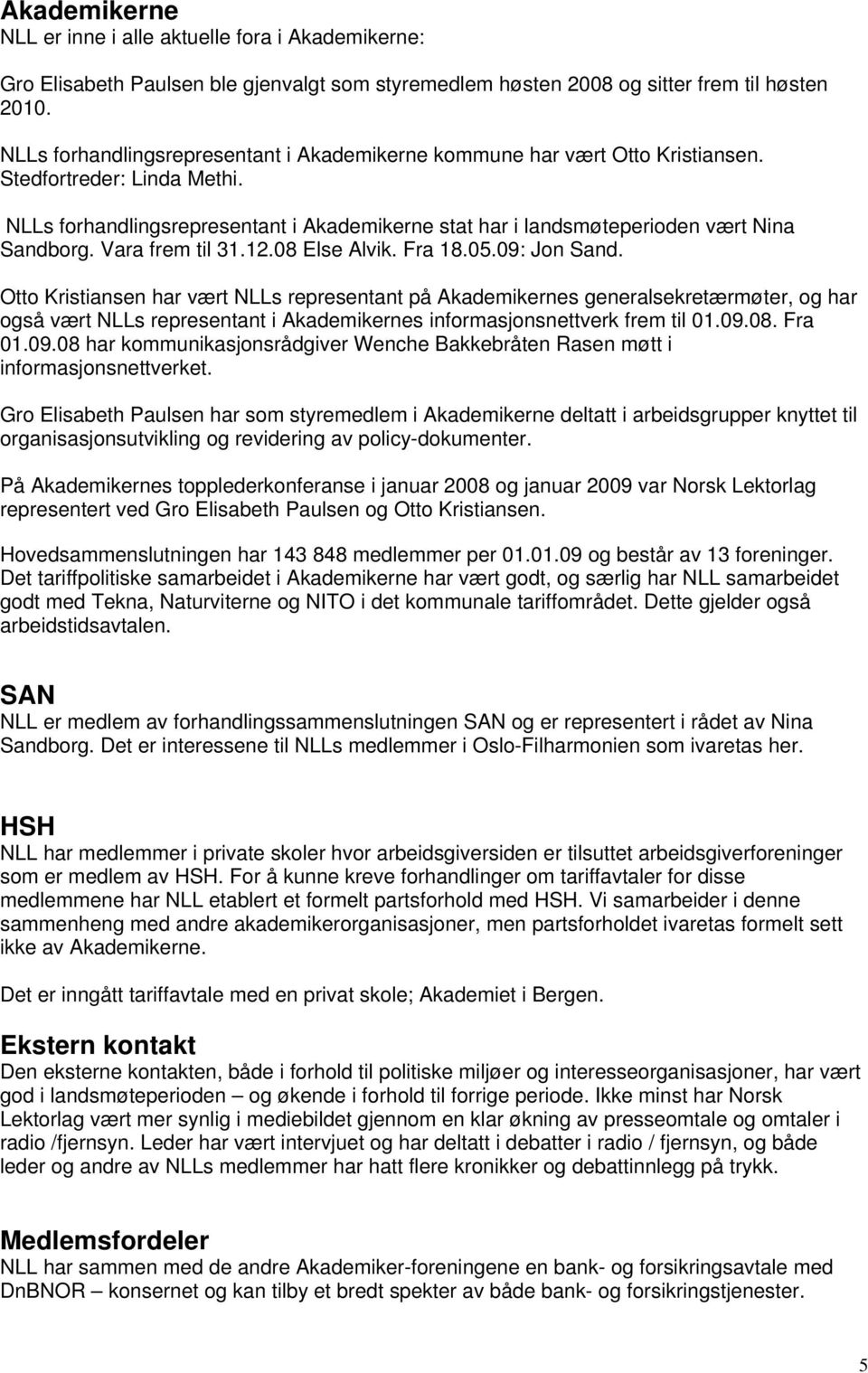 NLLs forhandlingsrepresentant i Akademikerne stat har i landsmøteperioden vært Nina Sandborg. Vara frem til 31.12.08 Else Alvik. Fra 18.05.09: Jon Sand.