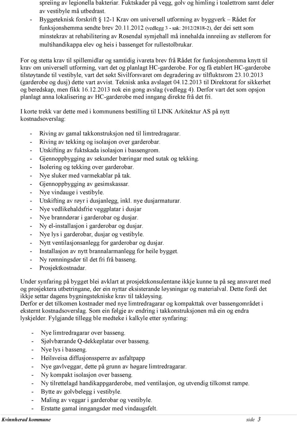 2012 (vedlegg 3 - sak: 2012/2818-2), der dei sett som minstekrav at rehabilitering av Rosendal symjehall må innehalda innreiing av stellerom for multihandikappa elev og heis i bassenget for