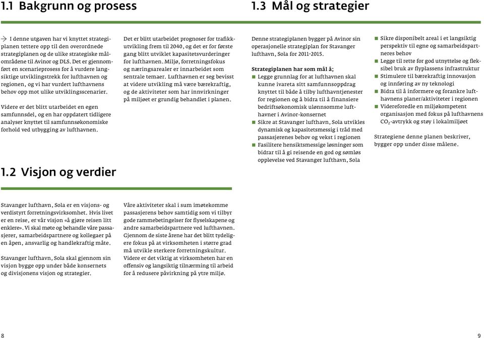 Videre er det blitt utarbeidet en egen samfunnsdel, og en har oppdatert tidligere analyser knyttet til samfunnsøkonomiske forhold ved utbygging av lufthavnen.