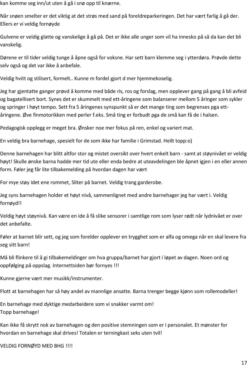 Dørene er til tider veldig tunge å åpne også for voksne. Har sett barn klemme seg i ytterdøra. Prøvde dette selv også og det var ikke å anbefale. Veldig hvitt og stilisert, formelt.