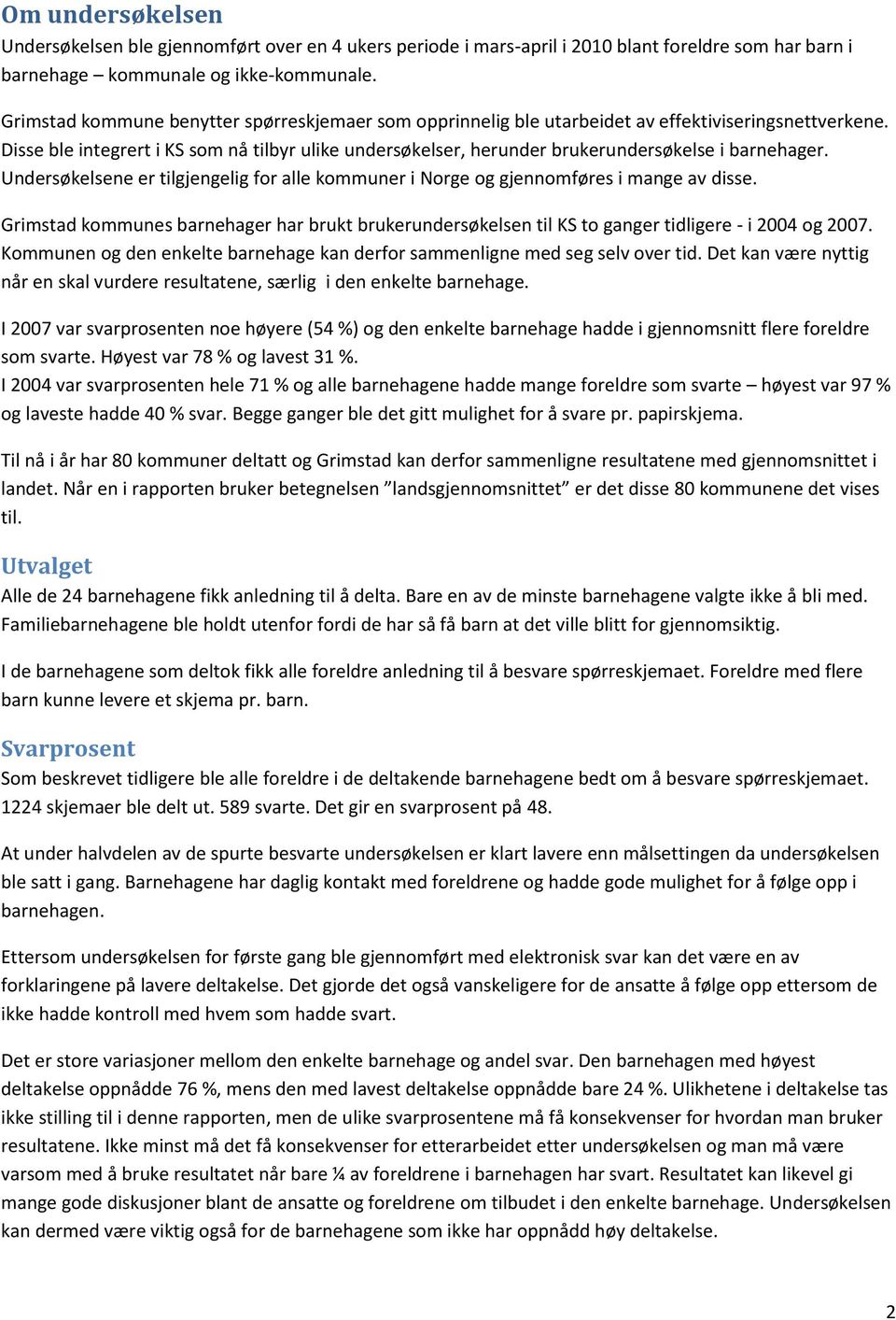 Disse ble integrert i KS som nå tilbyr ulike undersøkelser, herunder brukerundersøkelse i barnehager. Undersøkelsene er tilgjengelig for alle kommuner i Norge og gjennomføres i mange av disse.