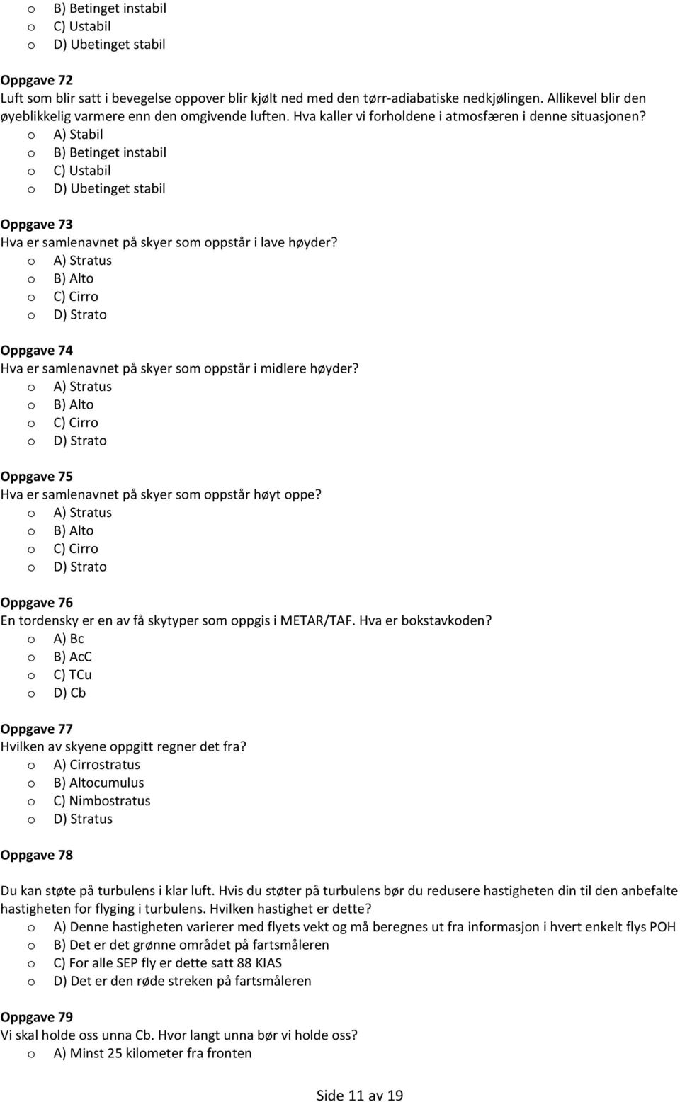 A) Stabil B) Betinget instabil C) Ustabil D) Ubetinget stabil Oppgave 73 Hva er samlenavnet på skyer sm ppstår i lave høyder?