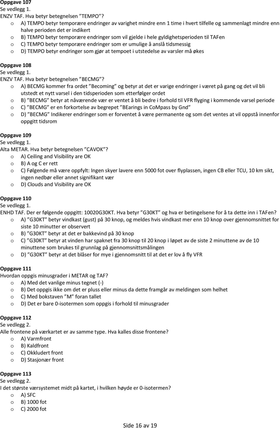 gyldighetsperiden til TAFen C) TEMPO betyr temprære endringer sm er umulige å anslå tidsmessig D) TEMPO betyr endringer sm gjør at tempet i utstedelse av varsler må økes Oppgave 108 Se vedlegg 1.