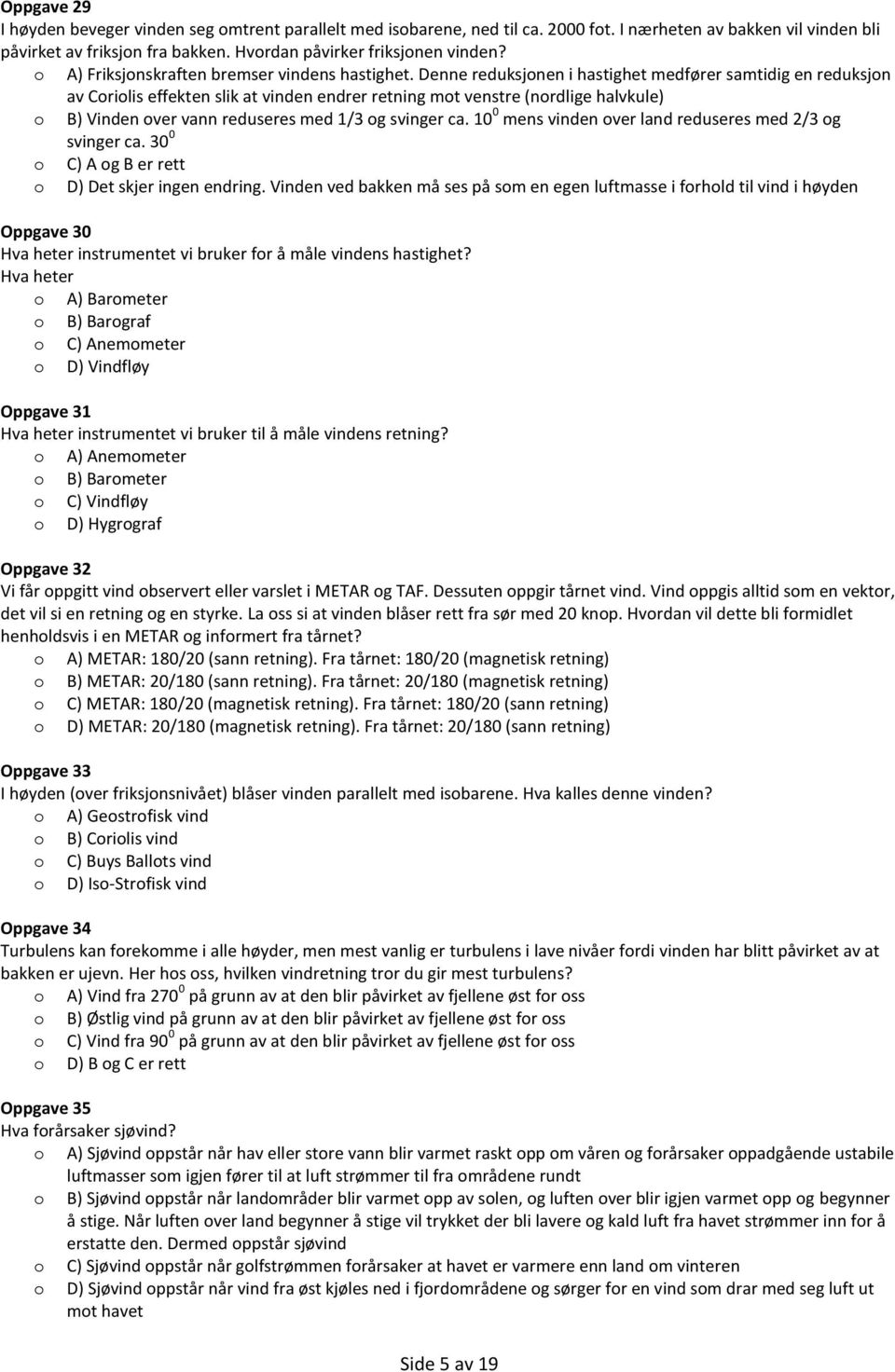 Denne reduksjnen i hastighet medfører samtidig en reduksjn av Crilis effekten slik at vinden endrer retning mt venstre (nrdlige halvkule) B) Vinden ver vann reduseres med 1/3 g svinger ca.