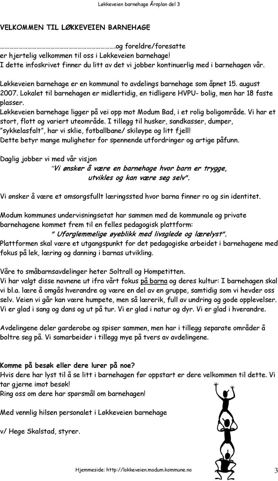 Løkkeveien barnehage ligger på vei opp mot Modum Bad, i et rolig boligområde. Vi har et stort, flott og variert uteområde.