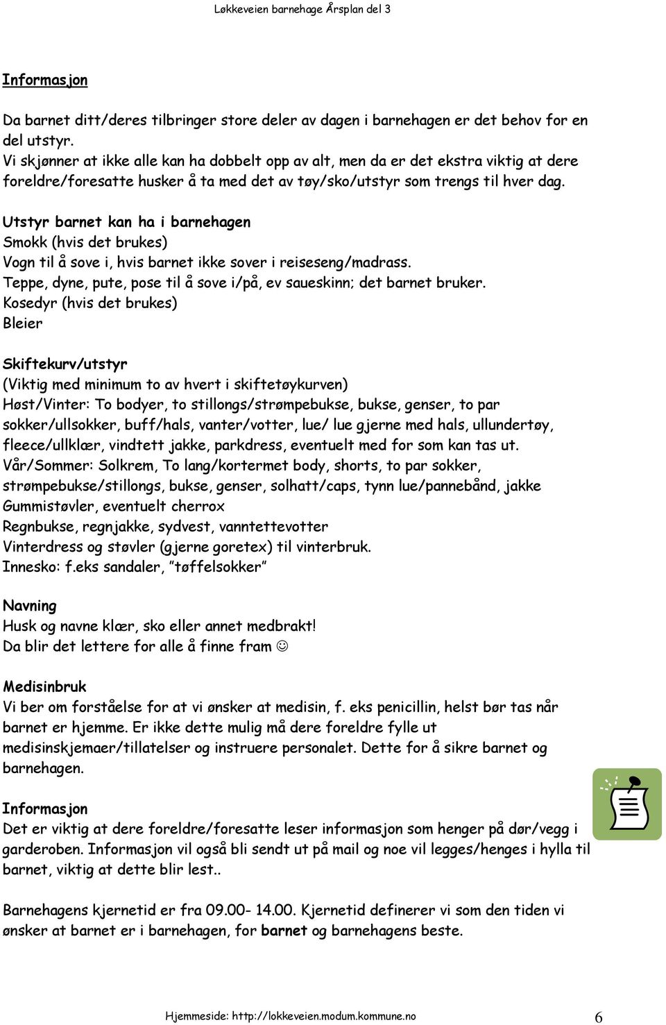 Utstyr barnet kan ha i barnehagen Smokk (hvis det brukes) Vogn til å sove i, hvis barnet ikke sover i reiseseng/madrass. Teppe, dyne, pute, pose til å sove i/på, ev saueskinn; det barnet bruker.