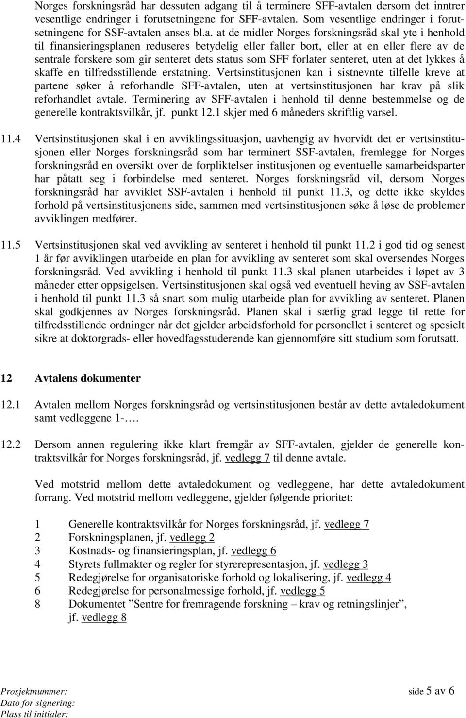 talen anses bl.a. at de midler Norges forskningsråd skal yte i henhold til finansieringsplanen reduseres betydelig eller faller bort, eller at en eller flere av de sentrale forskere som gir senteret