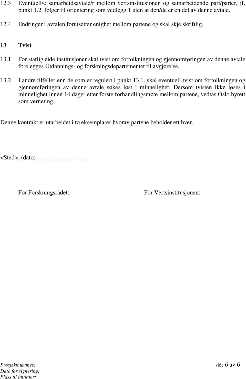 1 For statlig eide institusjoner skal tvist om fortolkningen og gjennomføringen av denne avtale forelegges Utdannings- og forskningsdepartementet til avgjørelse. 13.