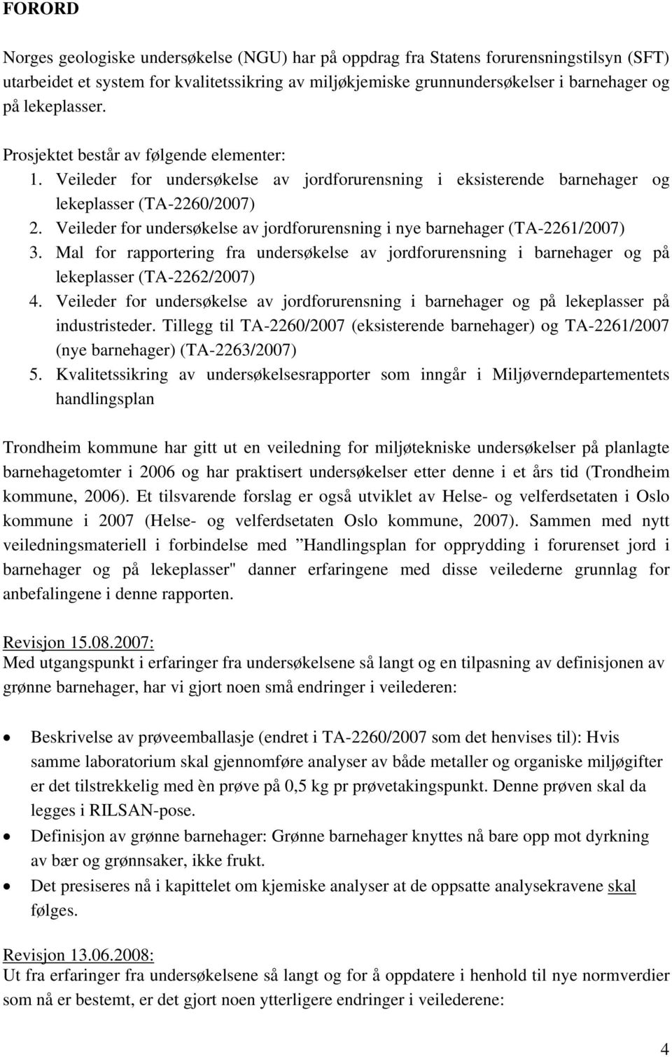 Veileder for undersøkelse av jordforurensning i nye barnehager (TA-2261/2007) 3. Mal for rapportering fra undersøkelse av jordforurensning i barnehager og på lekeplasser (TA-2262/2007) 4.