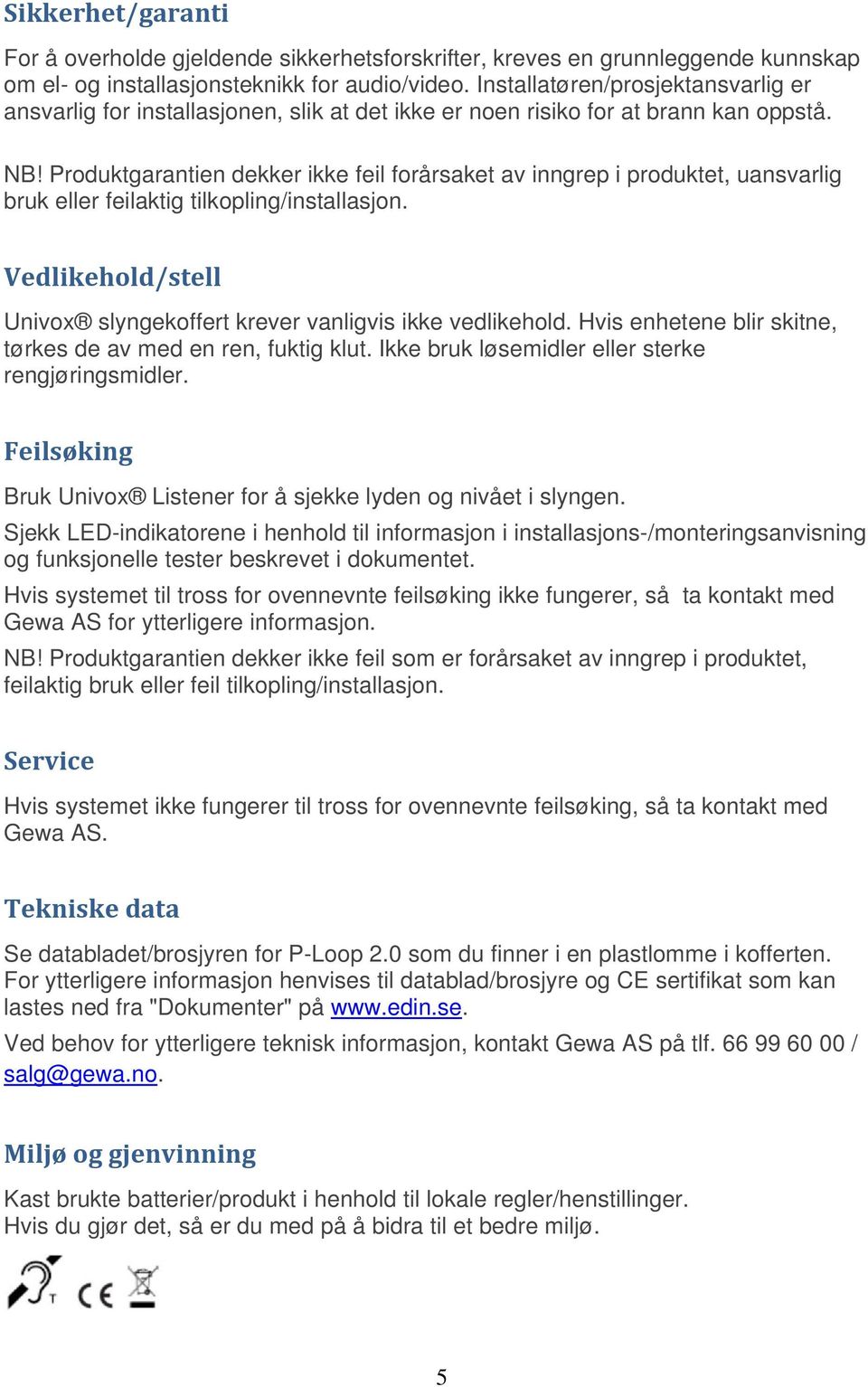 Produktgarantien dekker ikke feil forårsaket av inngrep i produktet, uansvarlig bruk eller feilaktig tilkopling/installasjon. Vedlikehold/stell Univox slyngekoffert krever vanligvis ikke vedlikehold.