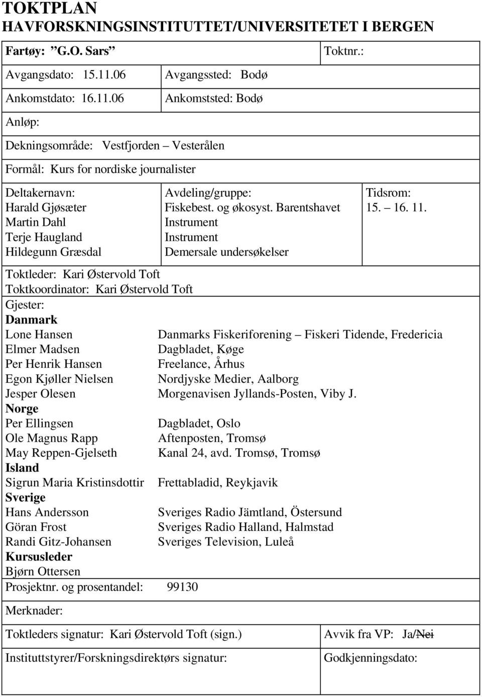 06 Anløp: Avgangssted: Bodø Ankomststed: Bodø Dekningsområde: Vestfjorden Vesterålen Formål: Kurs for nordiske journalister Deltakernavn: Harald Gjøsæter Martin Dahl Terje Haugland Hildegunn Græsdal