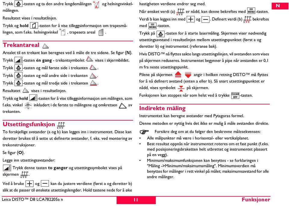 Trykk -tasten og mål første side i trekanten. Trykk -tasten og mål andre side i trekanten. Trykk -tasten og mål tredje side i trekanten. Resultatet vises i resultatlinjen.