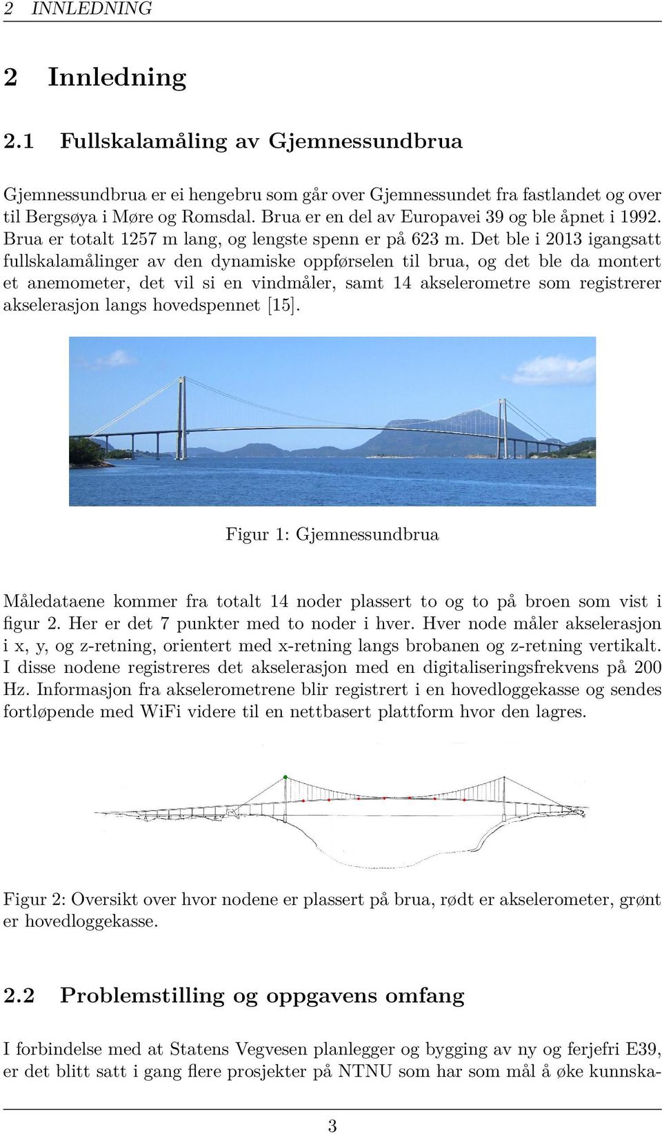 Det ble i 2013 igangsatt fullskalama linger av den dynamiske oppførselen til brua, og det ble da montert et anemometer, det vil si en vindma ler, samt 14 akselerometre som registrerer akselerasjon