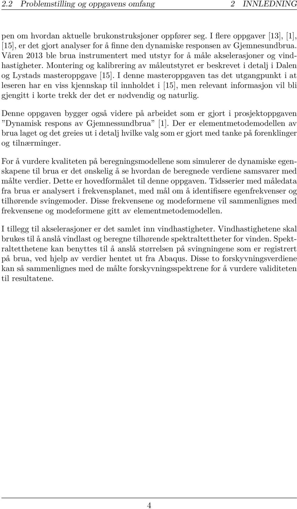 Våren 2013 ble brua instrumentert med utstyr for å måle akselerasjoner og vindhastigheter. Montering og kalibrering av måleutstyret er beskrevet i detalj i Dalen og Lystads masteroppgave [15].