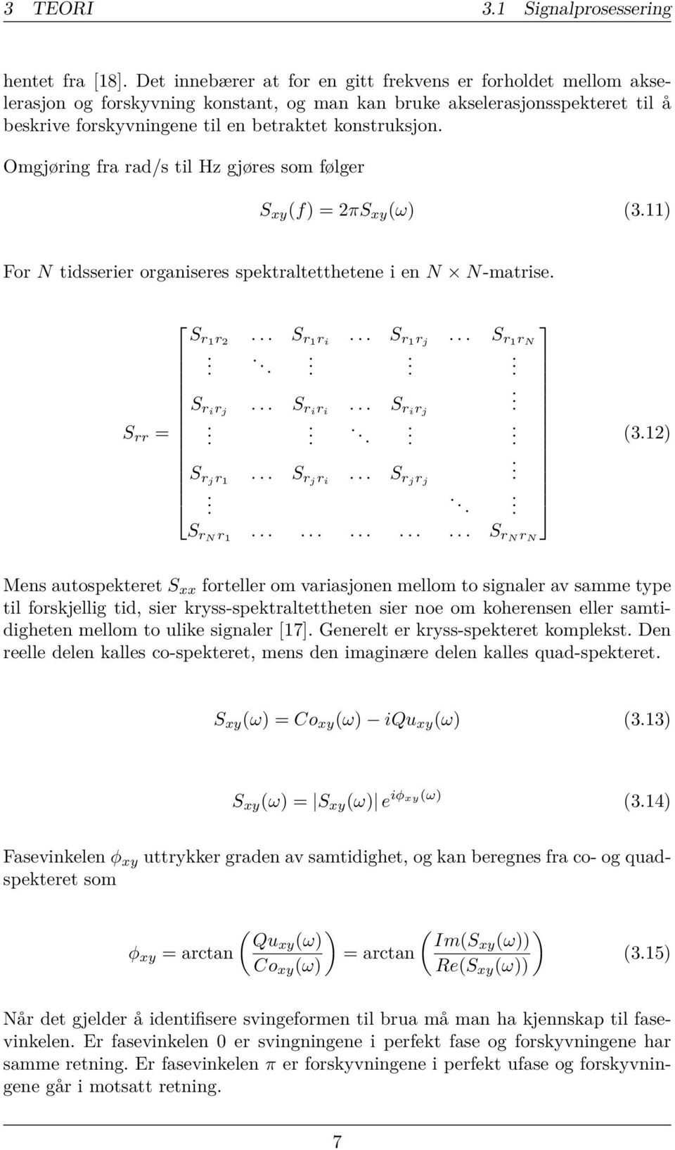 Omgjøring fra rad/s til Hz gjøres som følger S xy (f) = 2πS xy (ω) (3.11) For N tidsserier organiseres spektraltetthetene i en N N-matrise. S r1r 2... S r1r i... S r1r j... S r1r N....... S rir j.