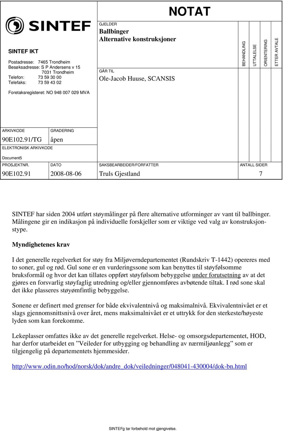 DATO SAKSBEARBEIDER/FORFATTER ANTALL SIDER 90E102.91 2008-08-06 Truls Gjestland 7 SINTEF har siden 2004 utført støymålinger på flere alternative utforminger av vant til ballbinger.