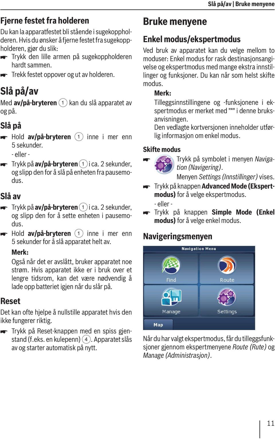 Slå på/av Med av/på-bryteren 1 kan du slå apparatet av og på. Slå på Hold av/på-bryteren 1 inne i mer enn 5 sekunder. Trykk på av/på-bryteren 1 i ca.