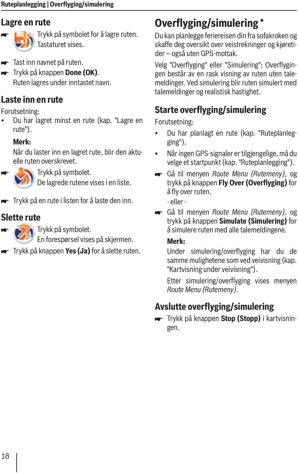 De lagrede rutene vises i en liste. Trykk på en rute i listen for å laste den inn. Slette rute Trykk på symbolet. En forespørsel vises på skjermen. Trykk på knappen Yes (Ja) for å slette ruten.