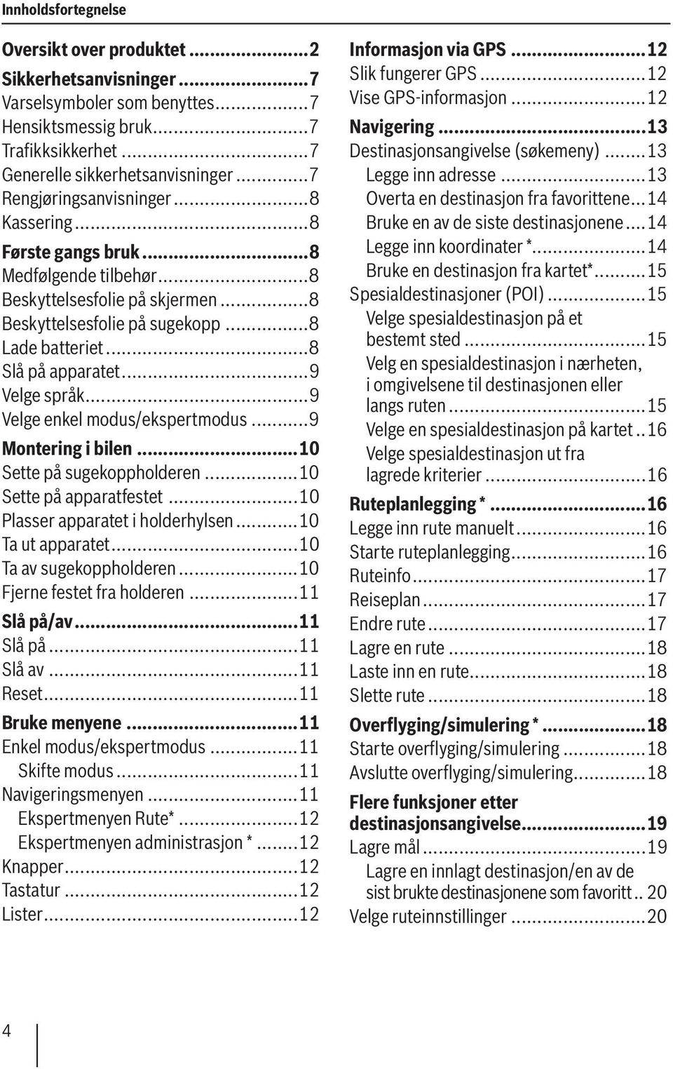 ..9 Velge språk...9 Velge enkel modus/ekspertmodus...9 Montering i bilen...10 Sette på sugekoppholderen...10 Sette på apparatfestet...10 Plasser apparatet i holderhylsen...10 Ta ut apparatet.