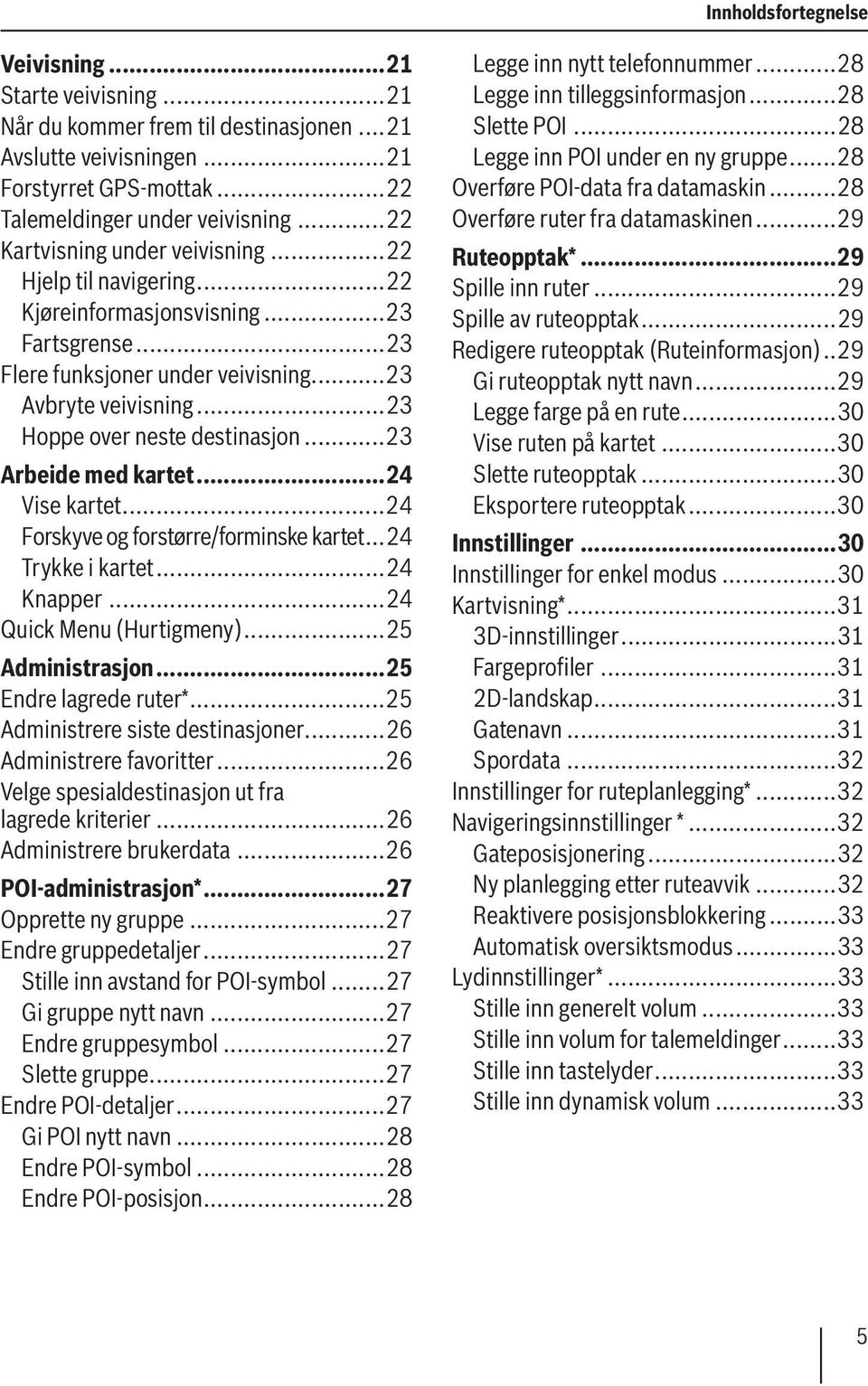 ..23 Hoppe over neste destinasjon...23 Arbeide med kartet...24 Vise kartet...24 Forskyve og forstørre/forminske kartet...24 Trykke i kartet...24 Knapper...24 Quick Menu (Hurtigmeny)...25 Administrasjon.