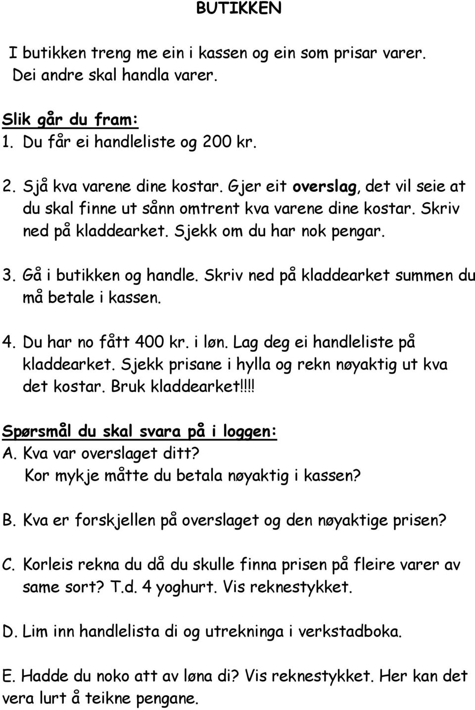 Skriv ned på kladdearket summen du må betale i kassen. 4. Du har no fått 400 kr. i løn. Lag deg ei handleliste på kladdearket. Sjekk prisane i hylla og rekn nøyaktig ut kva det kostar.