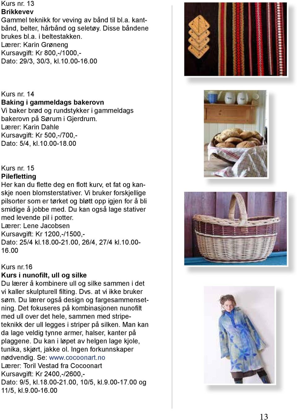 Lærer: Karin Dahle Kursavgift: Kr 500,-/700,- Dato: 5/4, kl.10.00-18.00 Kurs nr. 15 Pilefletting Her kan du flette deg en flott kurv, et fat og kanskje noen blomsterstativer.